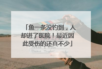 鱼一条没钓到，人却进了医院！最近因此受伤的还真不少