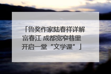 鲁奖作家陆春祥详解富春江 成都宽窄巷里开启一堂“文学课”