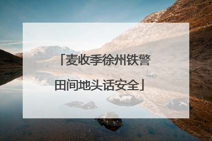 麦收季徐州铁警田间地头话安全
