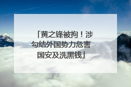 黄之锋被拘！涉勾结外国势力危害国安及洗黑钱