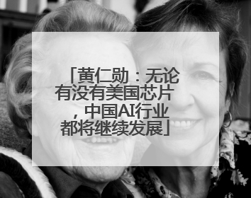 黄仁勋：无论有没有美国芯片，中国AI行业都将继续发展