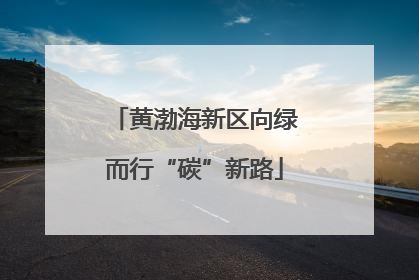 黄渤海新区向绿而行“碳”新路
