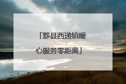 黟县西递镇暖心服务零距离