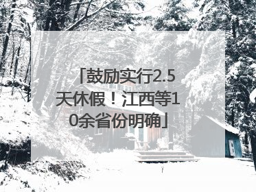 鼓励实行2.5天休假！江西等10余省份明确