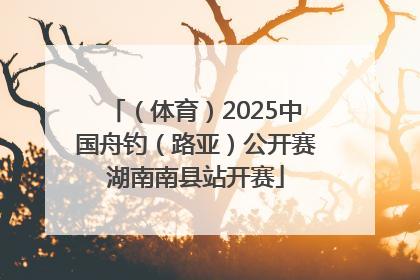 （体育）2025中国舟钓（路亚）公开赛湖南南县站开赛