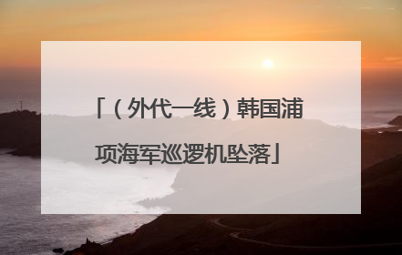 （外代一线）韩国浦项海军巡逻机坠落
