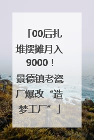00后扎堆摆摊月入9000！景德镇老瓷厂爆改“造梦工厂”
