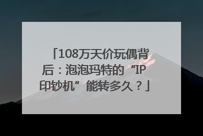 108万天价玩偶背后：泡泡玛特的“IP印钞机”能转多久？