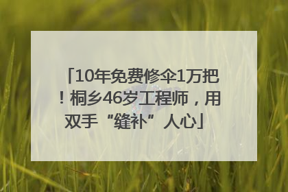 10年免费修伞1万把！桐乡46岁工程师，用双手“缝补”人心
