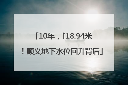 10年，↑18.94米！顺义地下水位回升背后