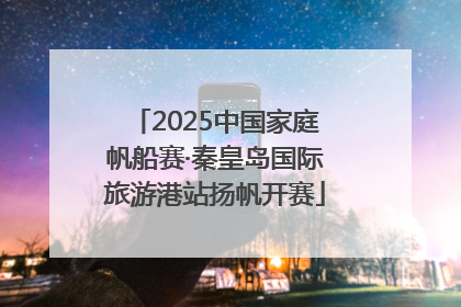 2025中国家庭帆船赛·秦皇岛国际旅游港站扬帆开赛