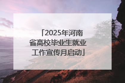 2025年河南省高校毕业生就业工作宣传月启动