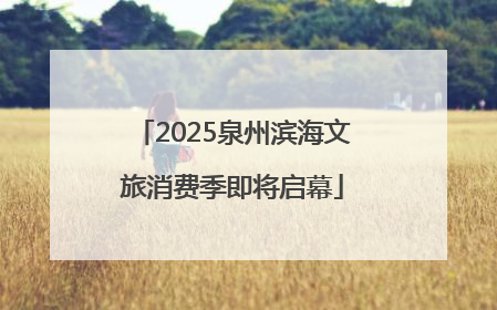 2025泉州滨海文旅消费季即将启幕
