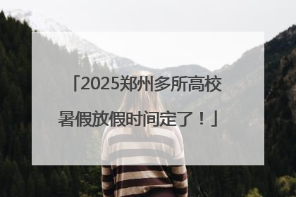 2025郑州多所高校暑假放假时间定了！