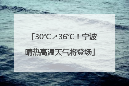 30℃↗36℃！宁波晴热高温天气将登场