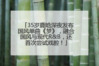 35岁鹿晗深夜发布国风单曲《梦》，融合国风与现代R&B，还首次尝试戏腔！