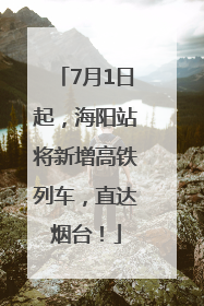 7月1日起，海阳站将新增高铁列车，直达烟台！