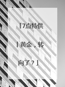 7点特供丨黄金，转向了？
