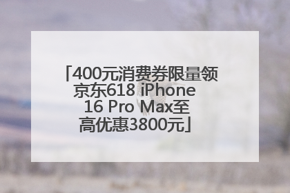 400元消费券限量领 京东618 iPhone 16 Pro Max至高优惠3800元