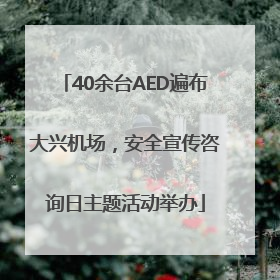 40余台AED遍布大兴机场，安全宣传咨询日主题活动举办