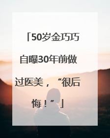 50岁金巧巧自曝30年前做过医美，“很后悔！”