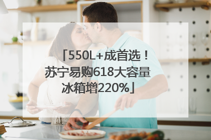 550L+成首选！苏宁易购618大容量冰箱增220%