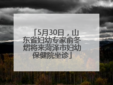 5月30日，山东省妇幼专家俞冬熠将来菏泽市妇幼保健院坐诊