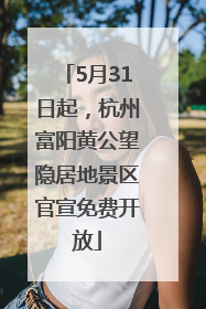 5月31日起，杭州富阳黄公望隐居地景区官宣免费开放