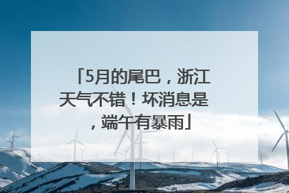 5月的尾巴，浙江天气不错！坏消息是，端午有暴雨