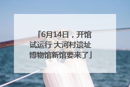 6月14日，开馆试运行 大河村遗址博物馆新馆要来了