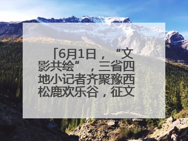 6月1日，“文影共绘”，三省四地小记者齐聚豫西松鹿欢乐谷，征文暨短视频大赛精彩启幕！
