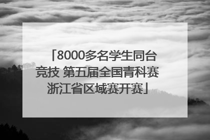 8000多名学生同台竞技 第五届全国青科赛浙江省区域赛开赛