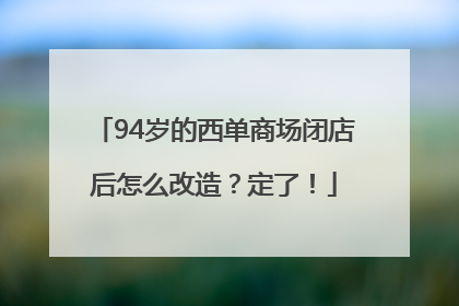 94岁的西单商场闭店后怎么改造？定了！