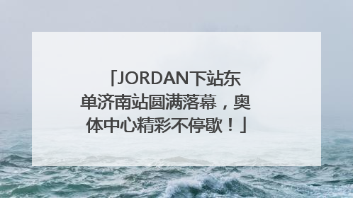 JORDAN下站东单济南站圆满落幕，奥体中心精彩不停歇！