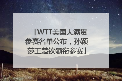 WTT美国大满贯参赛名单公布，孙颖莎王楚钦领衔参赛